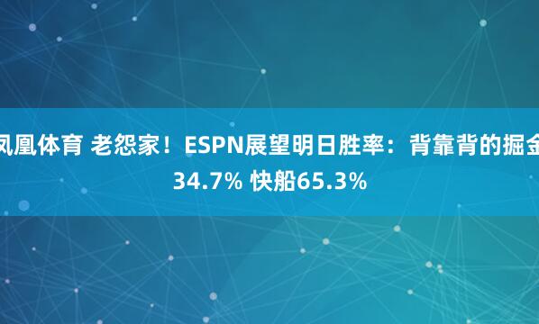 凤凰体育 老怨家！ESPN展望明日胜率：背靠背的掘金34.7% 快船65.3%