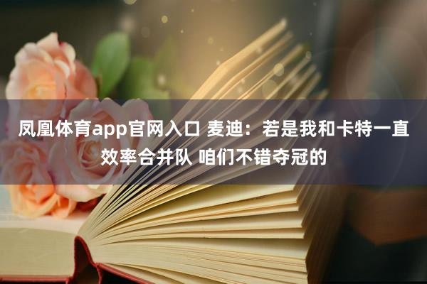凤凰体育app官网入口 麦迪：若是我和卡特一直效率合并队 咱们不错夺冠的