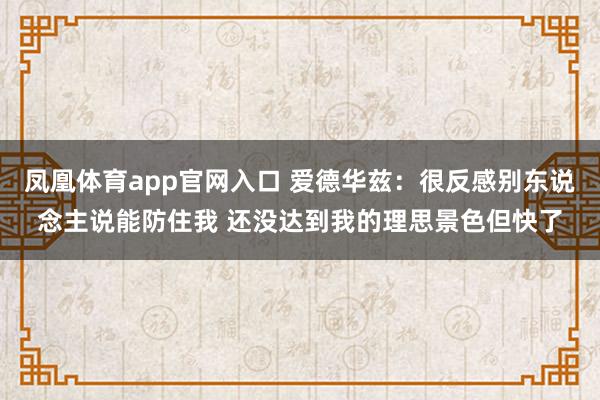 凤凰体育app官网入口 爱德华兹：很反感别东说念主说能防住我 还没达到我的理思景色但快了