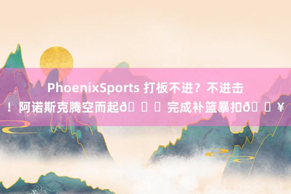 PhoenixSports 打板不进？不进击！阿诺斯克腾空而起🚀完成补篮暴扣💥