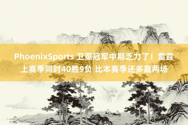 PhoenixSports 卫冕冠军中期乏力了！雷霆上赛季同时40胜9负 比本赛季还多赢两场