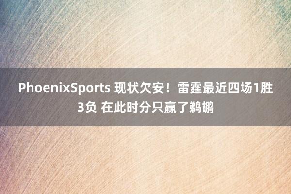 PhoenixSports 现状欠安！雷霆最近四场1胜3负 在此时分只赢了鹈鹕