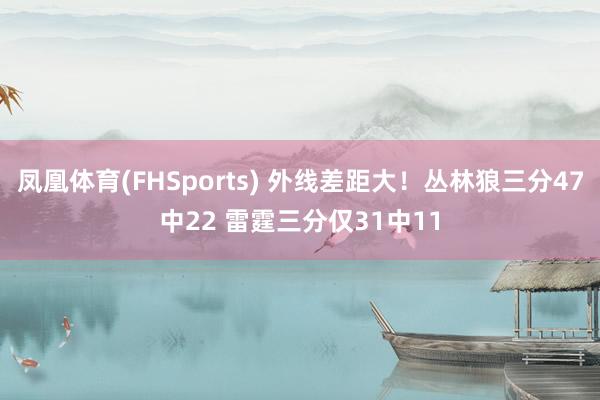 凤凰体育(FHSports) 外线差距大！丛林狼三分47中22 雷霆三分仅31中11