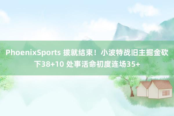 PhoenixSports 拔就结束！小波特战旧主掘金砍下38+10 处事活命初度连场35+