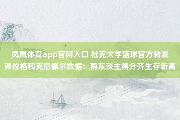 凤凰体育app官网入口 杜克大学篮球官方转发弗拉格和克尼佩尔数据：两东谈主得分齐生存新高