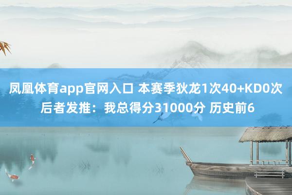 凤凰体育app官网入口 本赛季狄龙1次40+KD0次 后者发推：我总得分31000分 历史前6
