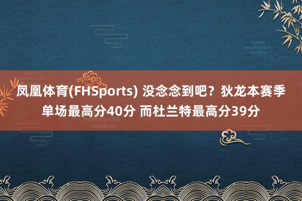 凤凰体育(FHSports) 没念念到吧？狄龙本赛季单场最高分40分 而杜兰特最高分39分