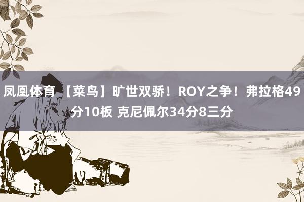 凤凰体育 【菜鸟】旷世双骄！ROY之争！弗拉格49分10板 克尼佩尔34分8三分