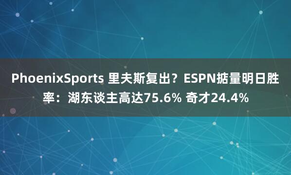 PhoenixSports 里夫斯复出？ESPN掂量明日胜率：湖东谈主高达75.6% 奇才24.4%