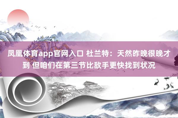 凤凰体育app官网入口 杜兰特：天然昨晚很晚才到 但咱们在第三节比敌手更快找到状况