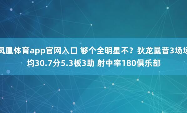 凤凰体育app官网入口 够个全明星不？狄龙曩昔3场场均30.7分5.3板3助 射中率180俱乐部