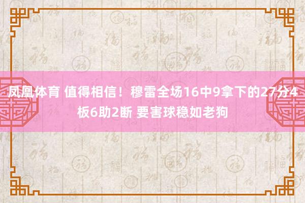 凤凰体育 值得相信！穆雷全场16中9拿下的27分4板6助2断 要害球稳如老狗