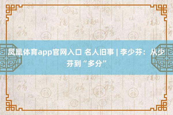 凤凰体育app官网入口 名人旧事 | 李少芬：从少芬到“多分”