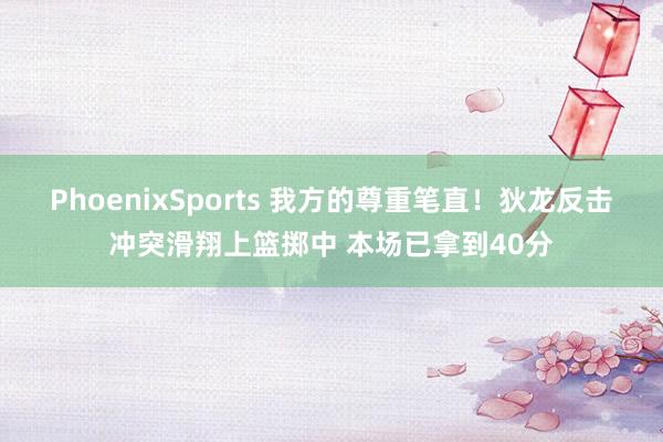 PhoenixSports 我方的尊重笔直！狄龙反击冲突滑翔上篮掷中 本场已拿到40分