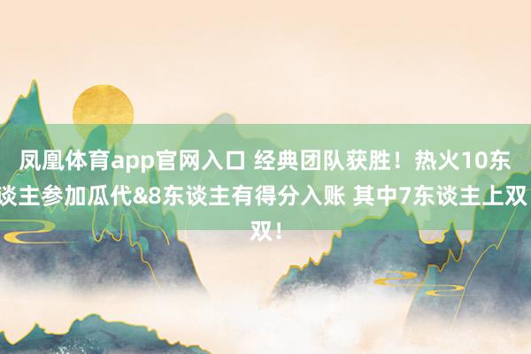 凤凰体育app官网入口 经典团队获胜！热火10东谈主参加瓜代&8东谈主有得分入账 其中7东谈主上双！
