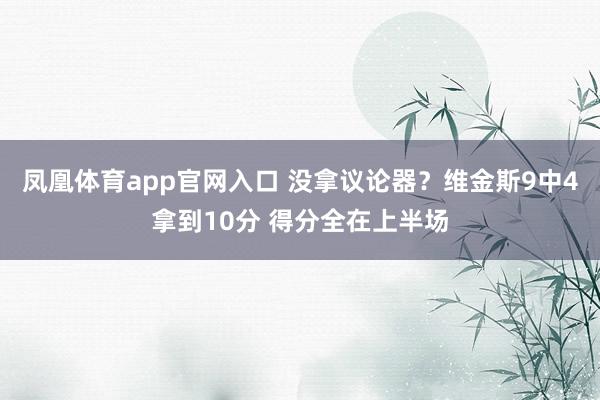 凤凰体育app官网入口 没拿议论器？维金斯9中4拿到10分 得分全在上半场