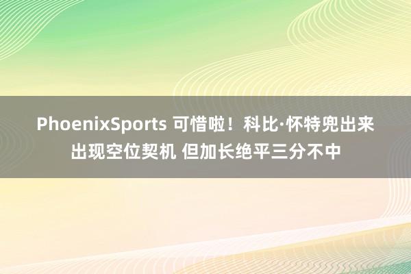 PhoenixSports 可惜啦！科比·怀特兜出来出现空位契机 但加长绝平三分不中