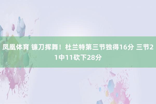 凤凰体育 镰刀挥舞！杜兰特第三节独得16分 三节21中11砍下28分
