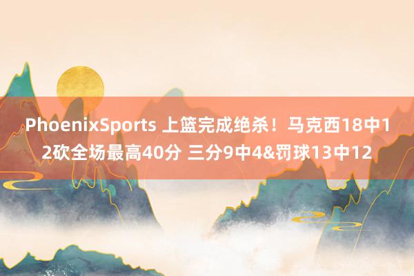 PhoenixSports 上篮完成绝杀！马克西18中12砍全场最高40分 三分9中4&罚球13中12
