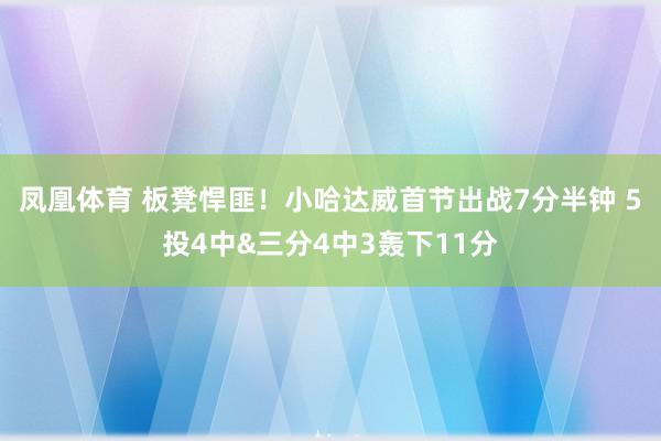 凤凰体育 板凳悍匪！小哈达威首节出战7分半钟 5投4中&三分4中3轰下11分