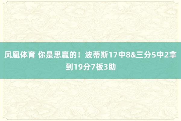 凤凰体育 你是思赢的！波蒂斯17中8&三分5中2拿到19分7板3助