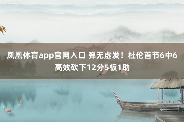 凤凰体育app官网入口 弹无虚发！杜伦首节6中6高效砍下12分5板1助