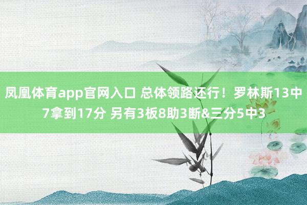 凤凰体育app官网入口 总体领路还行！罗林斯13中7拿到17分 另有3板8助3断&三分5中3