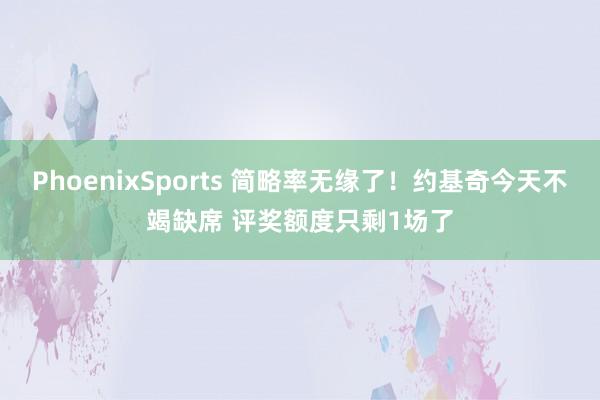 PhoenixSports 简略率无缘了！约基奇今天不竭缺席 评奖额度只剩1场了