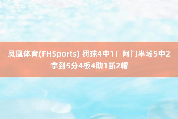 凤凰体育(FHSports) 罚球4中1！阿门半场5中2拿到5分4板4助1断2帽