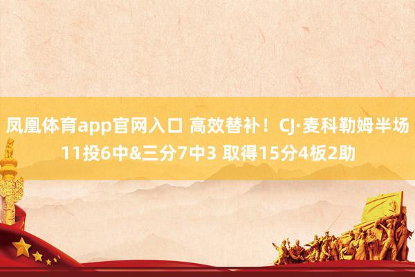 凤凰体育app官网入口 高效替补！CJ·麦科勒姆半场11投6中&三分7中3 取得15分4板2助