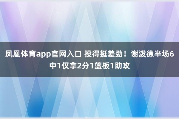 凤凰体育app官网入口 投得挺差劲！谢泼德半场6中1仅拿2分1篮板1助攻