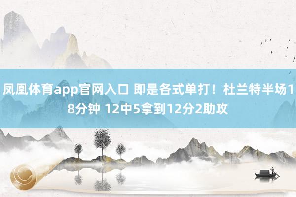 凤凰体育app官网入口 即是各式单打！杜兰特半场18分钟 12中5拿到12分2助攻
