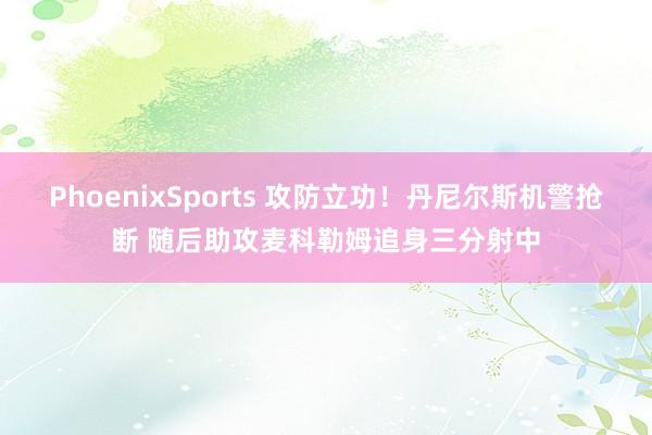 PhoenixSports 攻防立功！丹尼尔斯机警抢断 随后助攻麦科勒姆追身三分射中