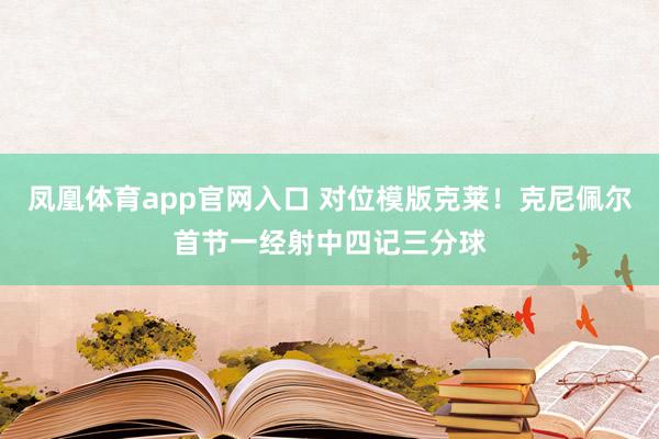 凤凰体育app官网入口 对位模版克莱！克尼佩尔首节一经射中四记三分球