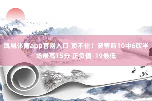 凤凰体育app官网入口 顶不住！波蒂斯10中6砍半场最高15分 正负值-19最低