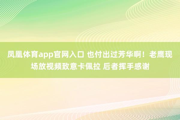 凤凰体育app官网入口 也付出过芳华啊！老鹰现场放视频致意卡佩拉 后者挥手感谢
