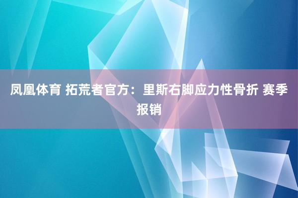 凤凰体育 拓荒者官方：里斯右脚应力性骨折 赛季报销