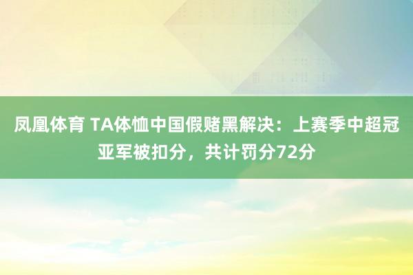 凤凰体育 TA体恤中国假赌黑解决：上赛季中超冠亚军被扣分，共计罚分72分