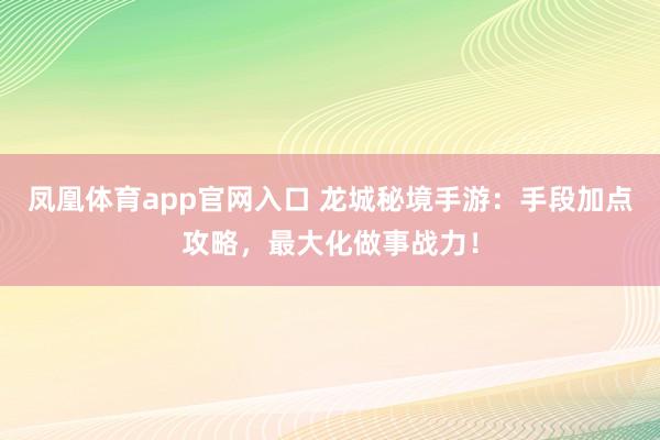 凤凰体育app官网入口 龙城秘境手游：手段加点攻略，最大化做事战力！