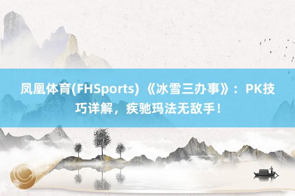 凤凰体育(FHSports) 《冰雪三办事》：PK技巧详解，疾驰玛法无敌手！