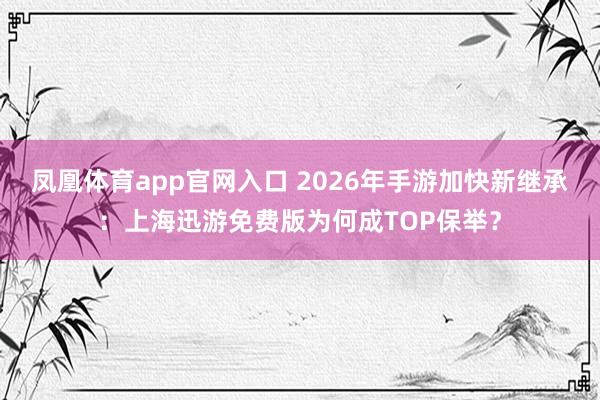 凤凰体育app官网入口 2026年手游加快新继承：上海迅游免费版为何成TOP保举？