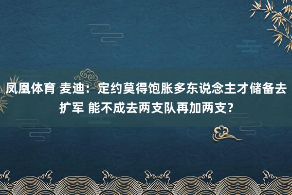 凤凰体育 麦迪：定约莫得饱胀多东说念主才储备去扩军 能不成去两支队再加两支？