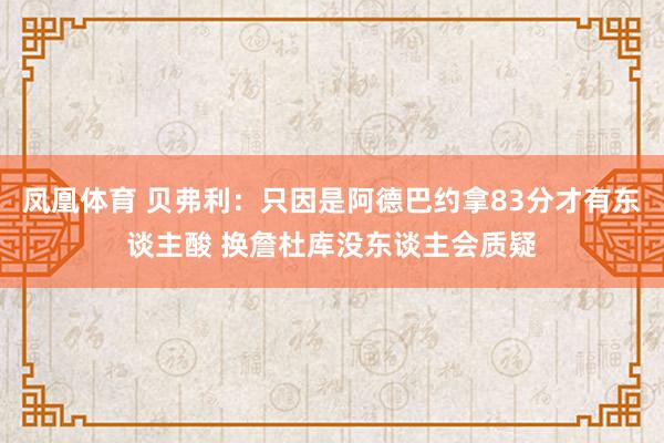 凤凰体育 贝弗利：只因是阿德巴约拿83分才有东谈主酸 换詹杜库没东谈主会质疑