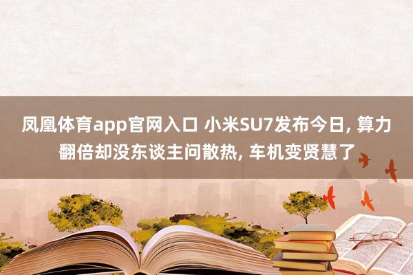 凤凰体育app官网入口 小米SU7发布今日, 算力翻倍却没东谈主问散热, 车机变贤慧了