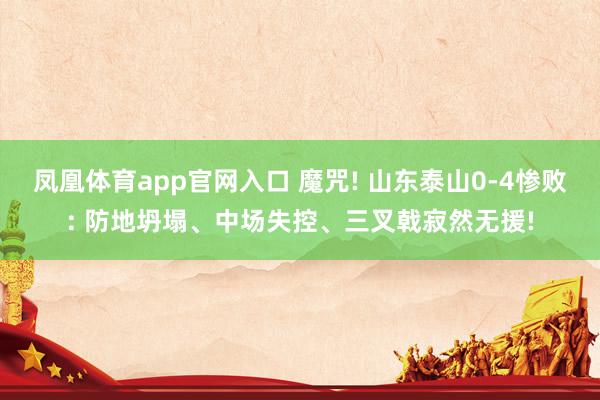 凤凰体育app官网入口 魔咒! 山东泰山0-4惨败: 防地坍塌、中场失控、三叉戟寂然无援!