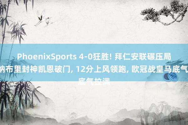 PhoenixSports 4-0狂胜! 拜仁安联碾压局, 格纳布里封神凯恩破门, 12分上风领跑, 欧冠战皇马底气拉满