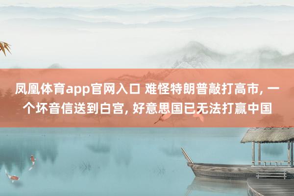 凤凰体育app官网入口 难怪特朗普敲打高市, 一个坏音信送到白宫, 好意思国已无法打赢中国