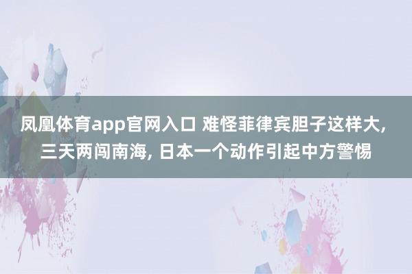 凤凰体育app官网入口 难怪菲律宾胆子这样大, 三天两闯南海, 日本一个动作引起中方警惕