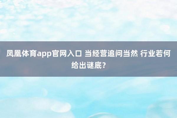 凤凰体育app官网入口 当经营追问当然 行业若何给出谜底？