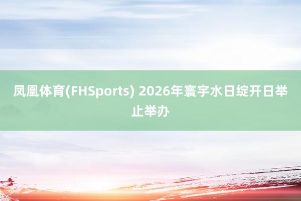 凤凰体育(FHSports) 2026年寰宇水日绽开日举止举办